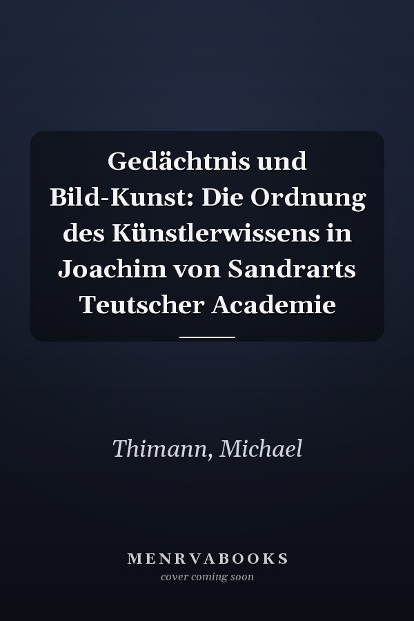 Gedächtnis und Bild-Kunst: Die Ordnung des Künstlerwissens in Joachim von Sandrarts Teutscher Academie