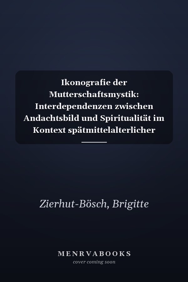Ikonografie der Mutterschaftsmystik: Interdependenzen zwischen Andachtsbild und Spiritualität im Kontext spätmittelalterlicher Frauenmystik