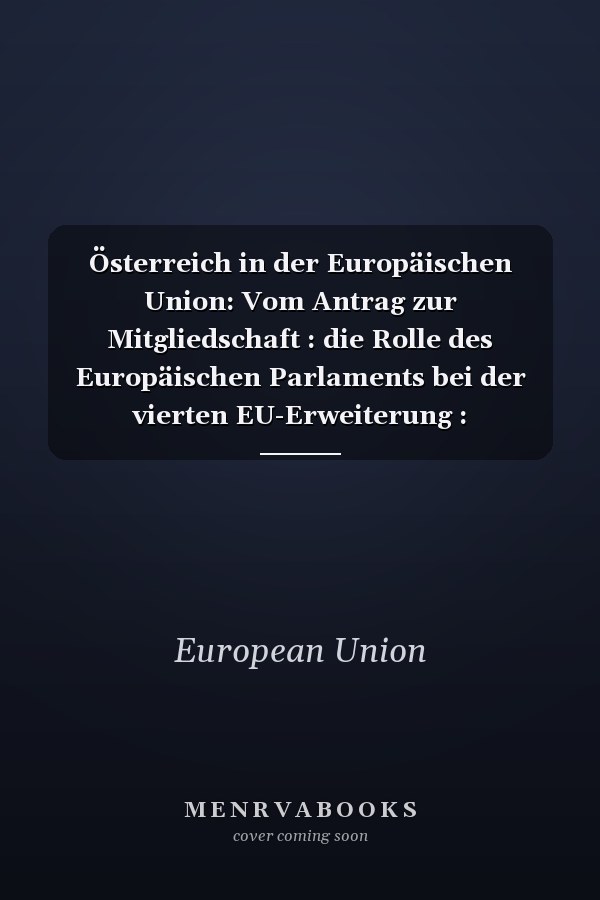 Österreich in der Europäischen Union: Vom Antrag zur Mitgliedschaft : die Rolle des Europäischen Parlaments bei der vierten EU-Erweiterung : Daten-Fakten-Perspektiven (German Edition)
