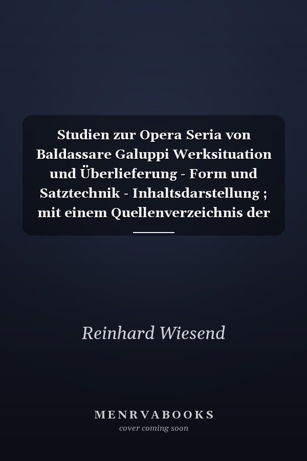 Studien zur Opera Seria von Baldassare Galuppi Werksituation und Überlieferung - Form und Satztechnik - Inhaltsdarstellung ; mit einem Quellenverzeichnis der Opern. Notenbeispiele