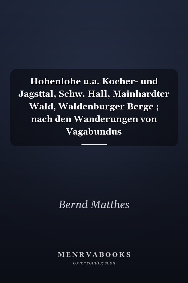 Hohenlohe u.a. Kocher- und Jagsttal, Schw. Hall, Mainhardter Wald, Waldenburger Berge ; nach den Wanderungen von Vagabundus