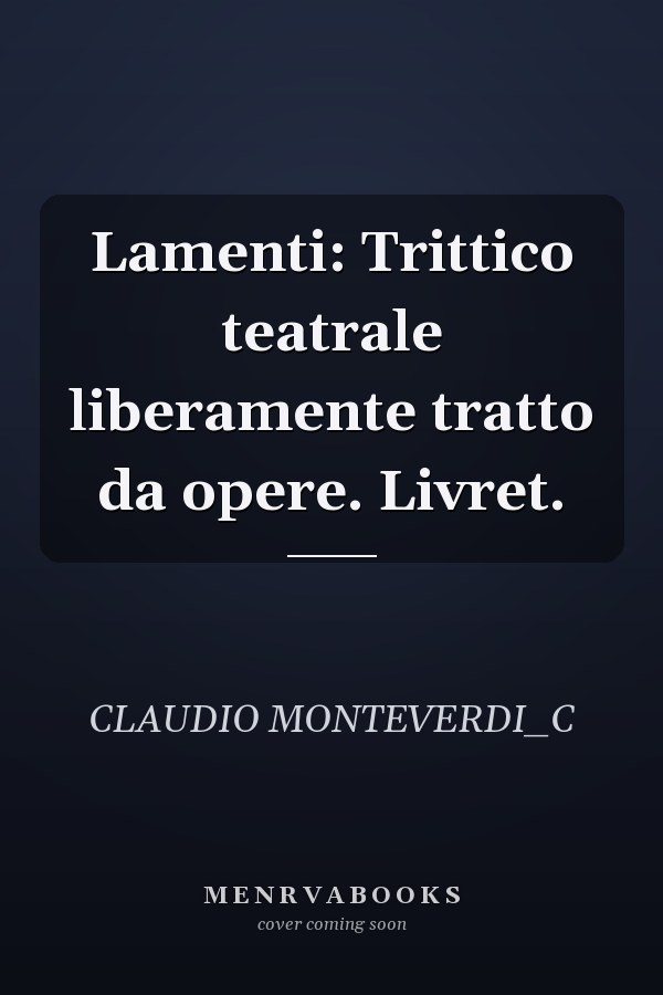 Lamenti: Trittico teatrale liberamente tratto da opere. Livret.