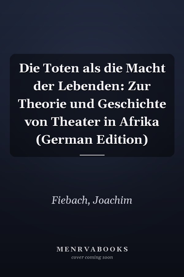 Die Toten als die Macht der Lebenden: Zur Theorie und Geschichte von Theater in Afrika (German Edition)