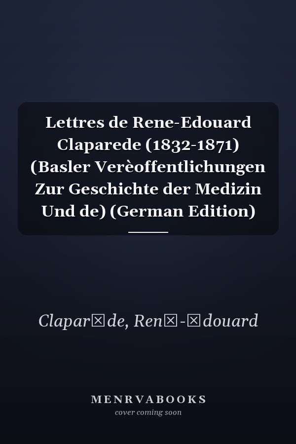 Lettres de Rene-Edouard Claparede (1832-1871) (Basler Verèoffentlichungen Zur Geschichte der Medizin Und de) (German Edition)