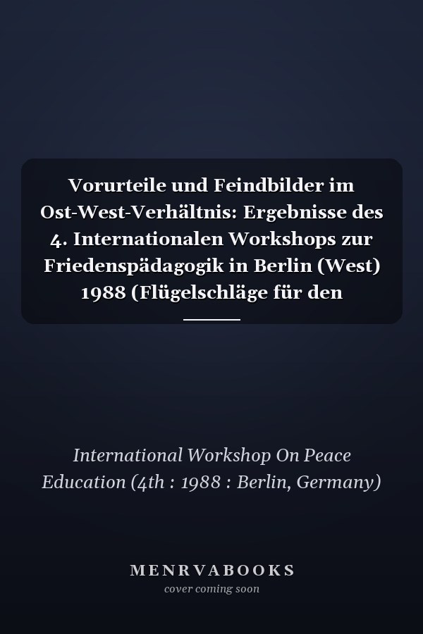 Vorurteile und Feindbilder im Ost-West-Verhältnis: Ergebnisse des 4. Internationalen Workshops zur Friedenspädagogik in Berlin (West) 1988 (Flügelschläge für den Frieden) (German Edition)