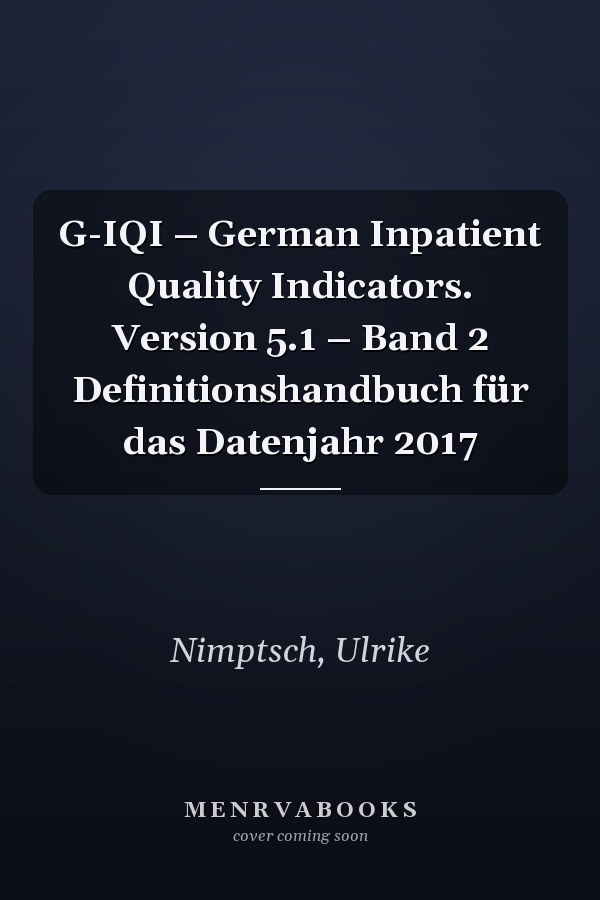 G-IQI – German Inpatient Quality Indicators. Version 5.1 – Band 2 Definitionshandbuch für das Datenjahr 2017