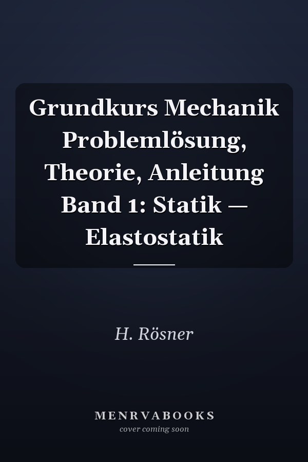 Grundkurs Mechanik Problemlösung, Theorie, Anleitung Band 1: Statik — Elastostatik