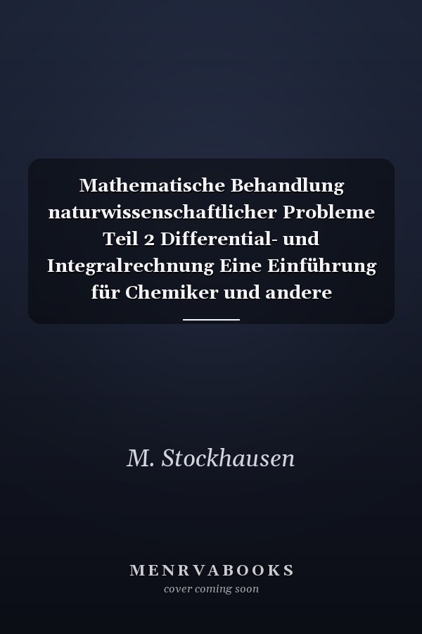 Mathematische Behandlung naturwissenschaftlicher Probleme Teil 2 Differential- und Integralrechnung Eine Einführung für Chemiker und andere Naturwissenschaftler
