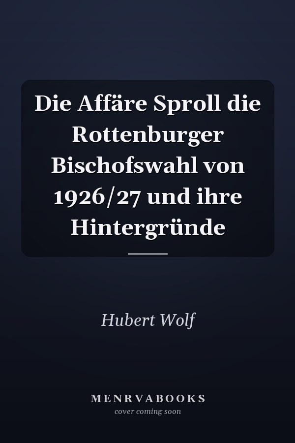 Die Affäre Sproll die Rottenburger Bischofswahl von 1926/27 und ihre Hintergründe