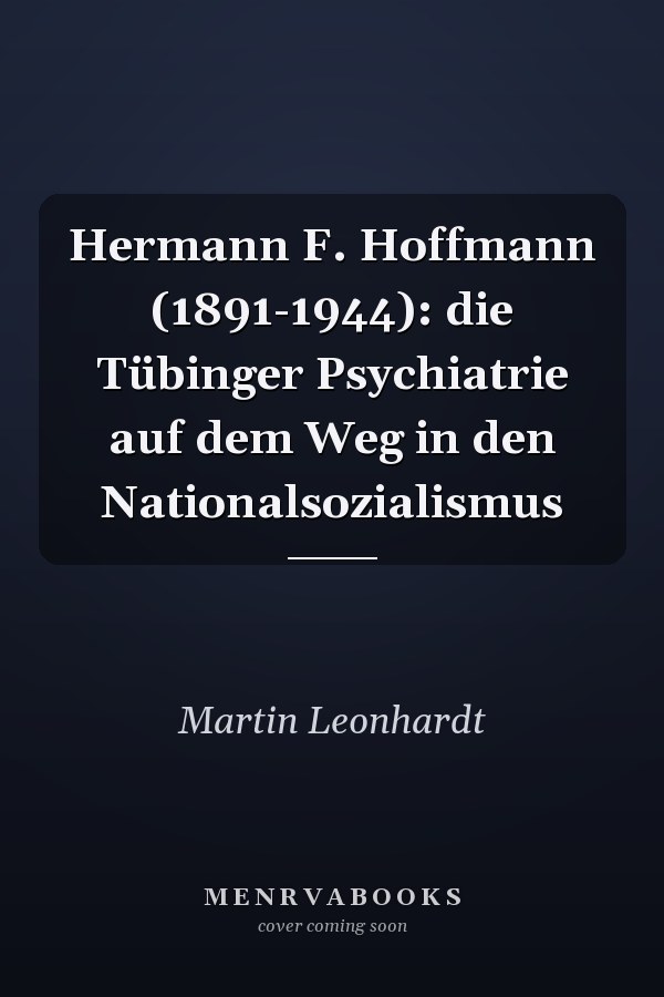 Hermann F. Hoffmann (1891-1944): die Tübinger Psychiatrie auf dem Weg in den Nationalsozialismus