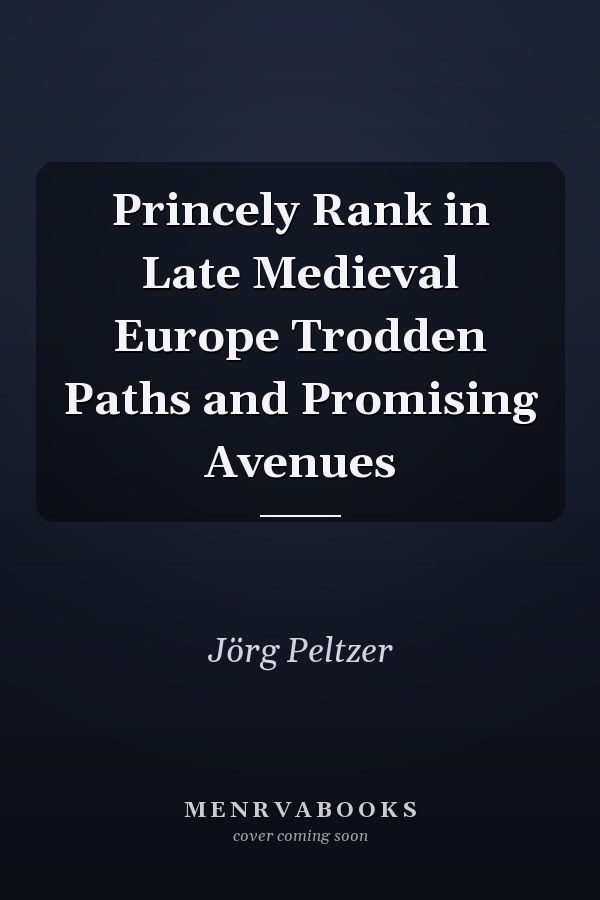 Princely Rank in Late Medieval Europe Trodden Paths and Promising Avenues