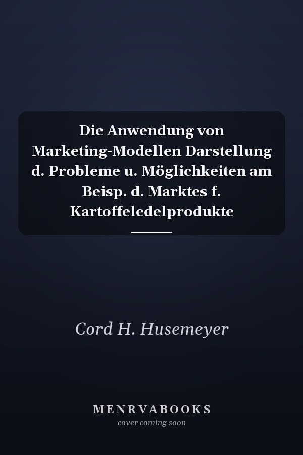Die Anwendung von Marketing-Modellen Darstellung d. Probleme u. Möglichkeiten am Beisp. d. Marktes f. Kartoffeledelprodukte