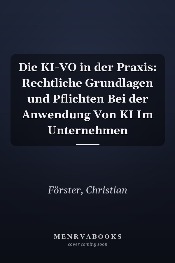 Die KI-VO in der Praxis: Rechtliche Grundlagen und Pflichten Bei der Anwendung Von KI Im Unternehmen