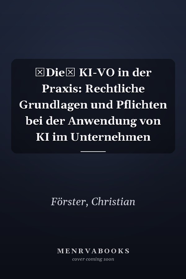 Die KI-VO in der Praxis: Rechtliche Grundlagen und Pflichten bei der Anwendung von KI im Unternehmen