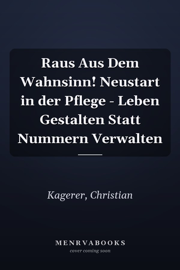 Raus Aus Dem Wahnsinn! Neustart in der Pflege - Leben Gestalten Statt Nummern Verwalten