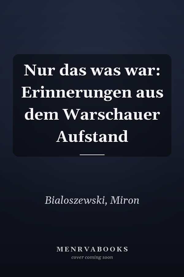 Nur das was war: Erinnerungen aus dem Warschauer Aufstand