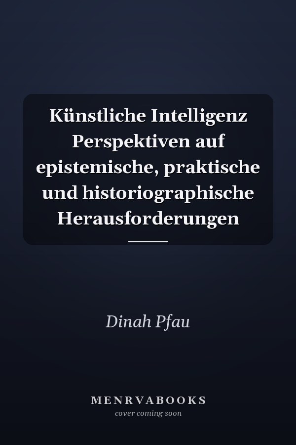 Künstliche Intelligenz Perspektiven auf epistemische, praktische und historiographische Herausforderungen