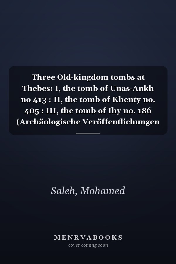 Three Old-kingdom tombs at Thebes: I, the tomb of Unas-Ankh no 413 : II, the tomb of Khenty no. 405 : III, the tomb of Ihy no. 186 (Archäologische Veröffentlichungen ; 14)