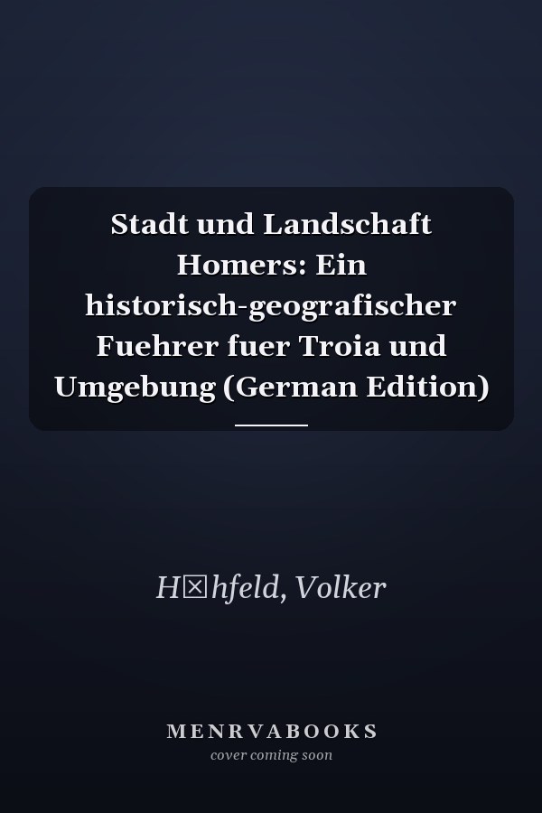 Stadt und Landschaft Homers: Ein historisch-geografischer Fuehrer fuer Troia und Umgebung (German Edition)