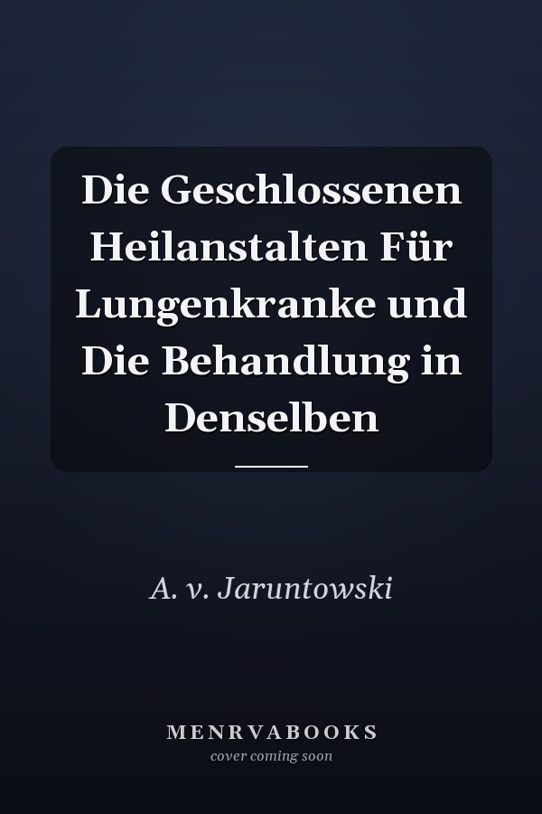 Die Geschlossenen Heilanstalten Für Lungenkranke und Die Behandlung in Denselben