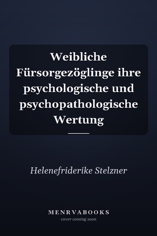 Weibliche Fürsorgezöglinge ihre psychologische und psychopathologische Wertung