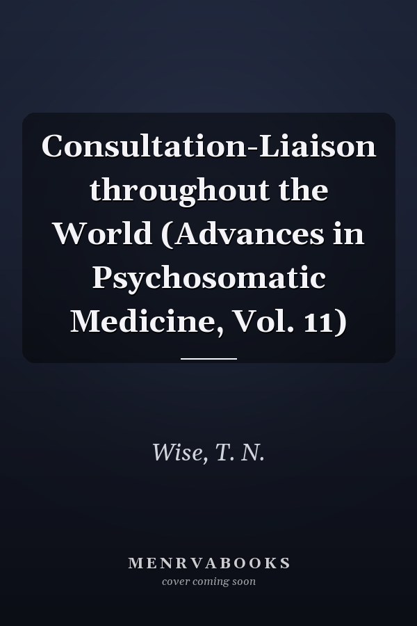 Consultation-Liaison throughout the World (Advances in Psychosomatic Medicine, Vol. 11)
