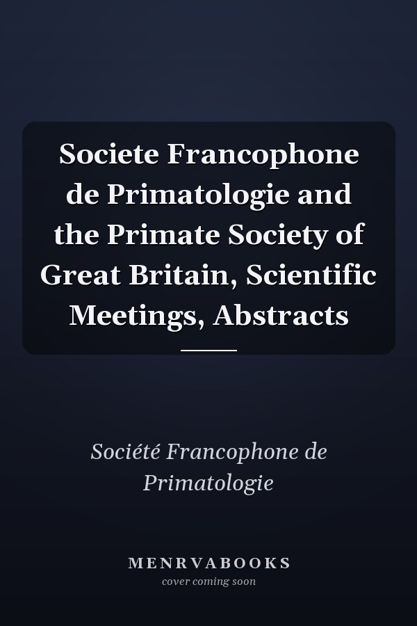 Societe Francophone de Primatologie and the Primate Society of Great Britain, Scientific Meetings, Abstracts