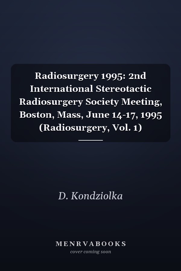 Radiosurgery 1995: 2nd International Stereotactic Radiosurgery Society Meeting, Boston, Mass, June 14-17, 1995 (Radiosurgery, Vol. 1)