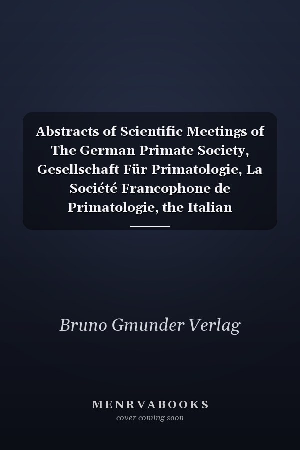 Abstracts of Scientific Meetings of The German Primate Society, Gesellschaft Für Primatologie, La Société Francophone de Primatologie, the Italian Primatological Society, Associazione Primatologica Italiane