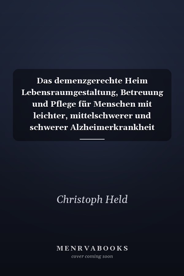 Das demenzgerechte Heim Lebensraumgestaltung, Betreuung und Pflege für Menschen mit leichter, mittelschwerer und schwerer Alzheimerkrankheit