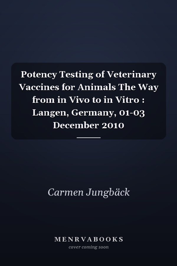 Potency Testing of Veterinary Vaccines for Animals The Way from in Vivo to in Vitro : Langen, Germany, 01-03 December 2010