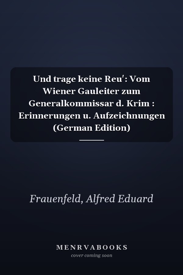 Und trage keine Reu': Vom Wiener Gauleiter zum Generalkommissar d. Krim : Erinnerungen u. Aufzeichnungen (German Edition)