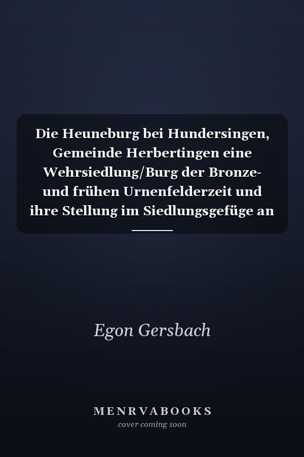 Die Heuneburg bei Hundersingen, Gemeinde Herbertingen eine Wehrsiedlung/Burg der Bronze- und frühen Urnenfelderzeit und ihre Stellung im Siedlungsgefüge an der oberen Donau