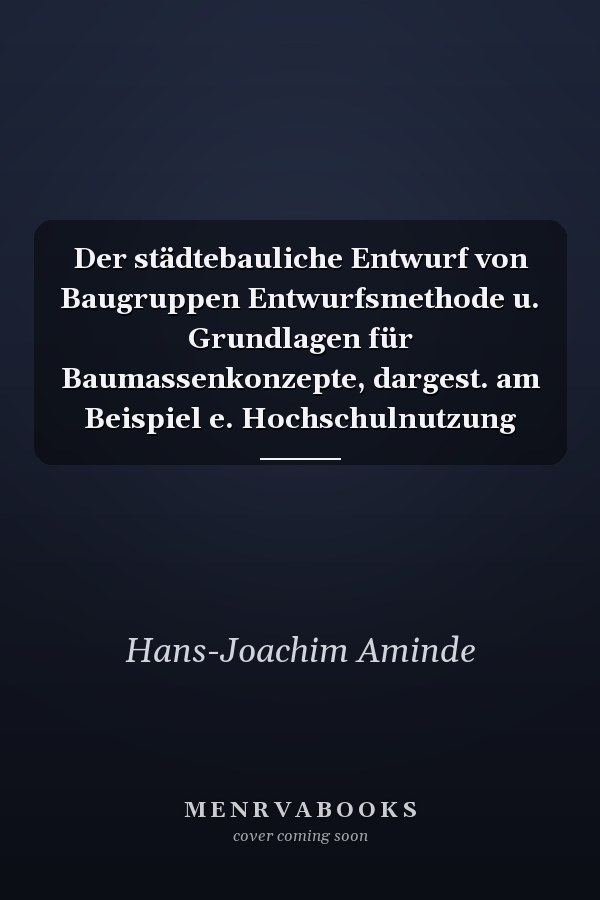 Der städtebauliche Entwurf von Baugruppen Entwurfsmethode u. Grundlagen für Baumassenkonzepte, dargest. am Beispiel e. Hochschulnutzung