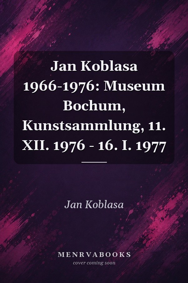 Jan Koblasa 1966-1976: Museum Bochum, Kunstsammlung, 11. XII. 1976 - 16. I. 1977