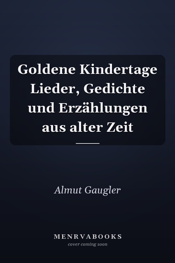 Goldene Kindertage Lieder, Gedichte und Erzählungen aus alter Zeit