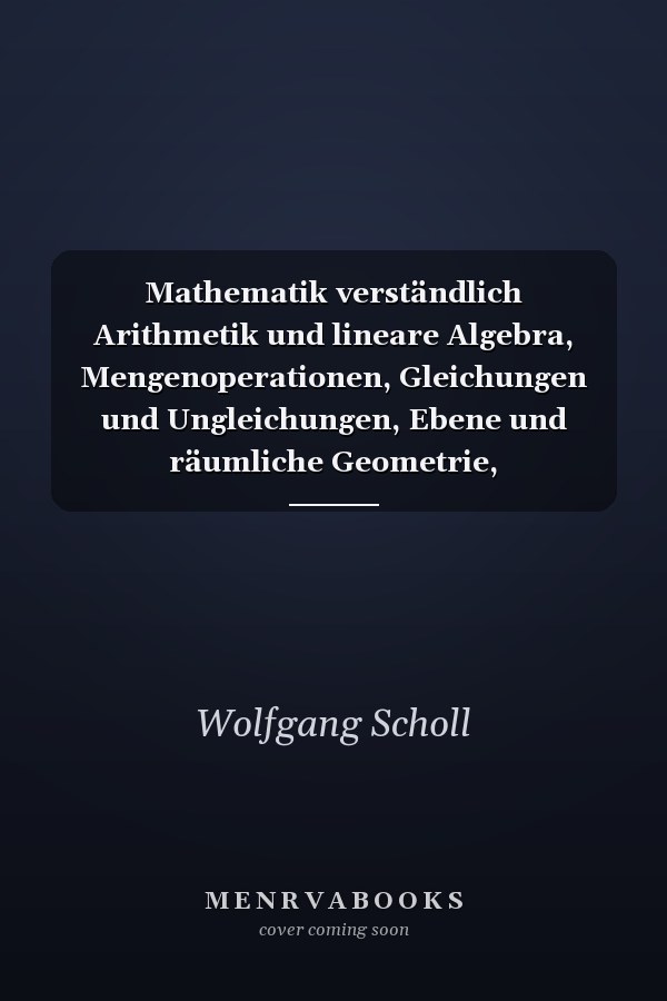 Mathematik verständlich Arithmetik und lineare Algebra, Mengenoperationen, Gleichungen und Ungleichungen, Ebene und räumliche Geometrie, Vektorrechnung, Kaufmännisches Rechnen, Differential- und Integralrechnung, Statistik, Wahrscheinlichkeitsrechnung