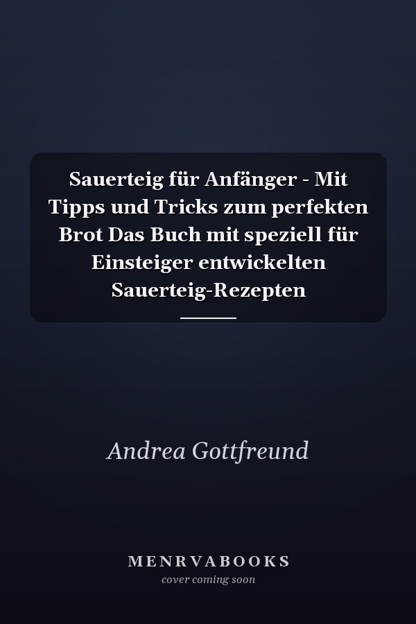 Sauerteig für Anfänger - Mit Tipps und Tricks zum perfekten Brot Das Buch mit speziell für Einsteiger entwickelten Sauerteig-Rezepten