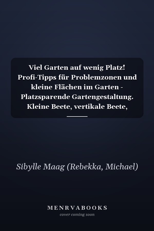 Viel Garten auf wenig Platz! Profi-Tipps für Problemzonen und kleine Flächen im Garten - Platzsparende Gartengestaltung. Kleine Beete, vertikale Beete, Wasserstellen, Raumteiler u.v.m