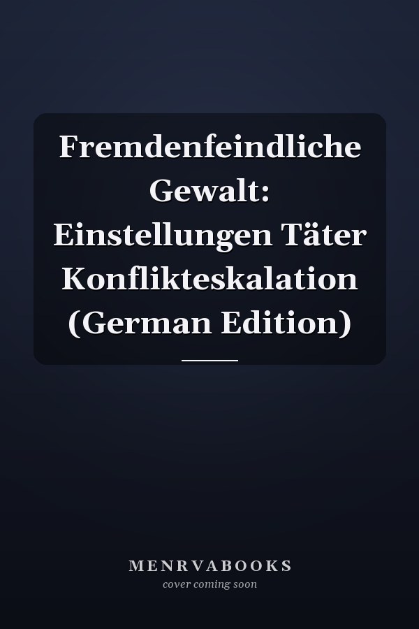 Fremdenfeindliche Gewalt: Einstellungen Täter Konflikteskalation (German Edition)