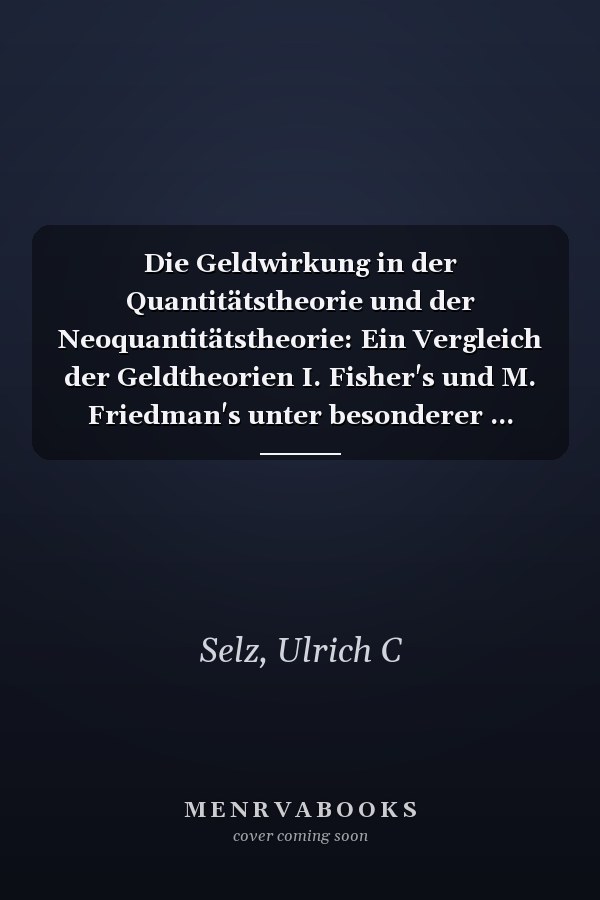 Die Geldwirkung in der Quantitätstheorie und der Neoquantitätstheorie: Ein Vergleich der Geldtheorien I. Fisher's und M. Friedman's unter besonderer ... Wirtschaftswissenschaft) (German Edition)