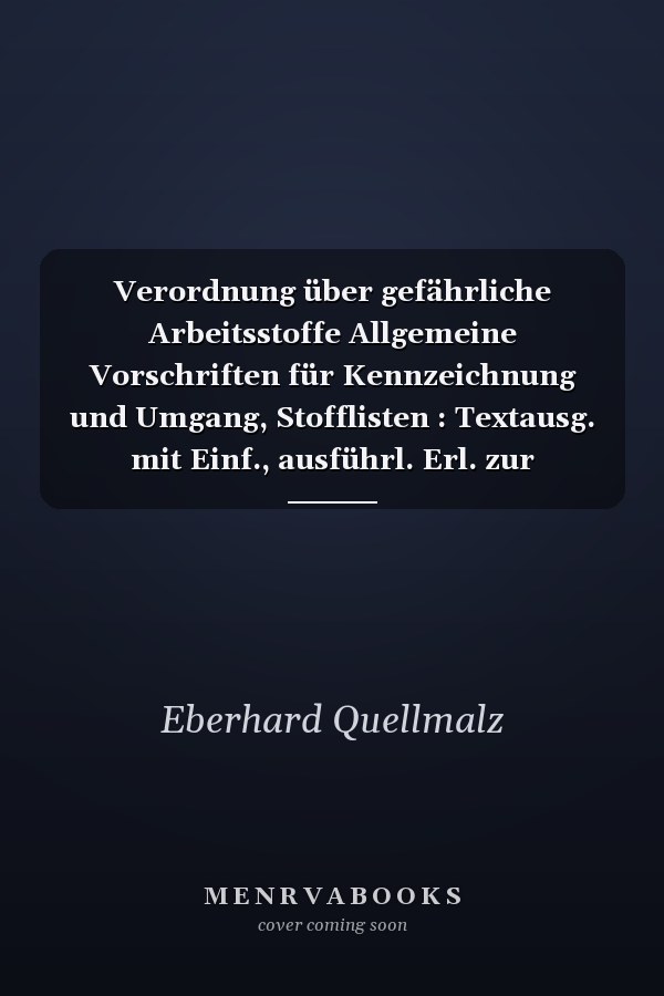 Verordnung über gefährliche Arbeitsstoffe Allgemeine Vorschriften für Kennzeichnung und Umgang, Stofflisten : Textausg. mit Einf., ausführl. Erl. zur Verordnung u. deren Anh., mit vielen Berechnungsbeisp. zur Kennzeichnungspflicht u. Formularabbildungen