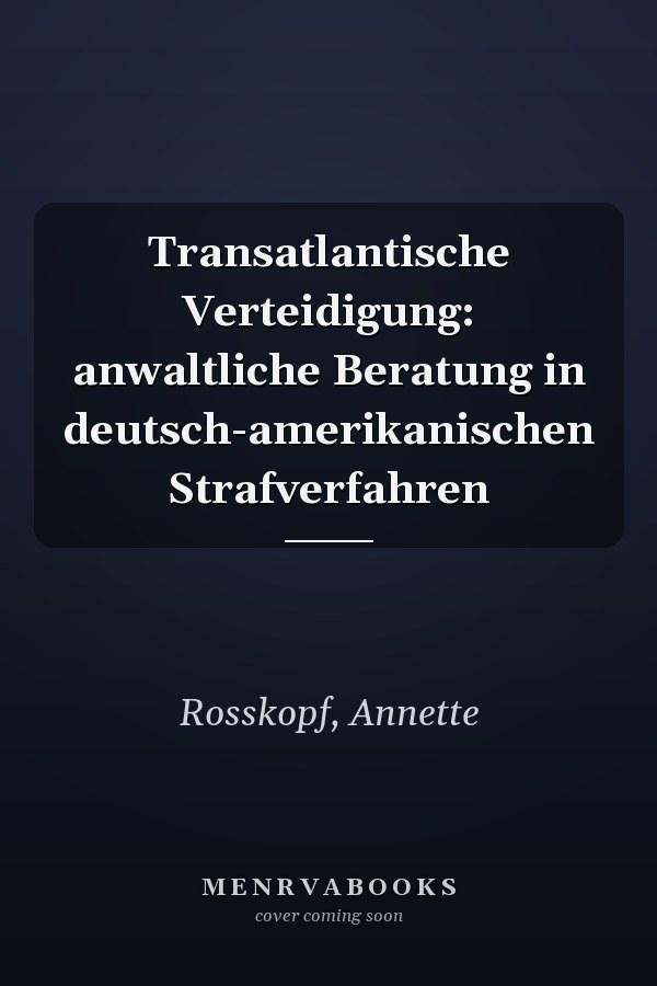 Transatlantische Verteidigung: anwaltliche Beratung in deutsch-amerikanischen Strafverfahren