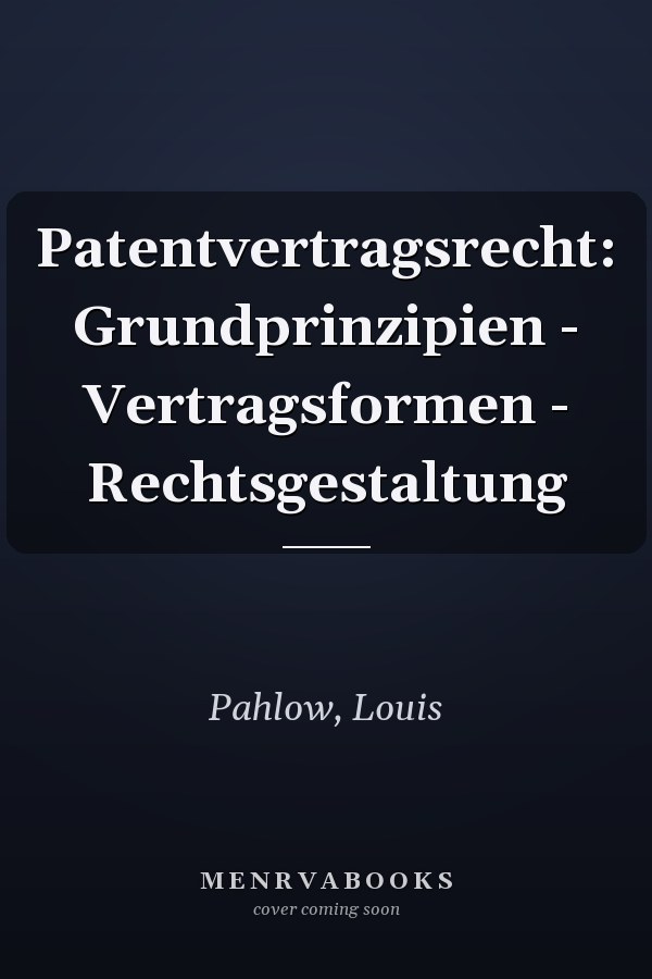 Patentvertragsrecht: Grundprinzipien - Vertragsformen - Rechtsgestaltung
