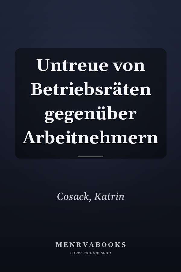 Untreue von Betriebsräten gegenüber Arbeitnehmern