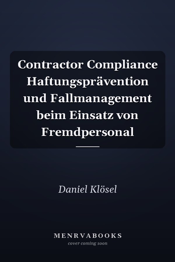 Contractor Compliance Haftungsprävention und Fallmanagement beim Einsatz von Fremdpersonal