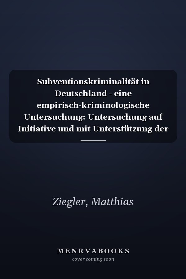 Subventionskriminalität in Deutschland - eine empirisch-kriminologische Untersuchung: Untersuchung auf Initiative und mit Unterstützung der Kanzlei AGS Legal und des Bund der Steuerzahler