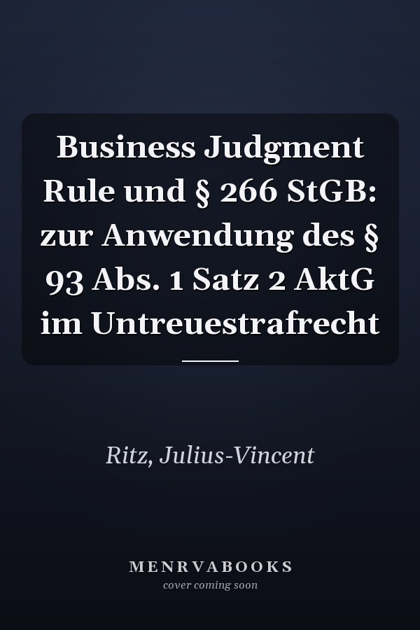 Business Judgment Rule und § 266 StGB: zur Anwendung des § 93 Abs. 1 Satz 2 AktG im Untreuestrafrecht
