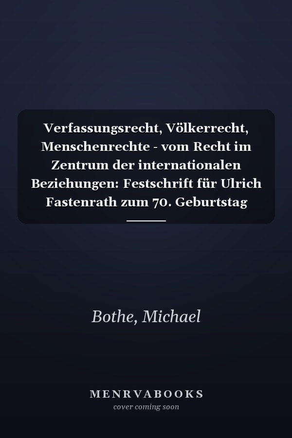 Verfassungsrecht, Völkerrecht, Menschenrechte - vom Recht im Zentrum der internationalen Beziehungen: Festschrift für Ulrich Fastenrath zum 70. Geburtstag