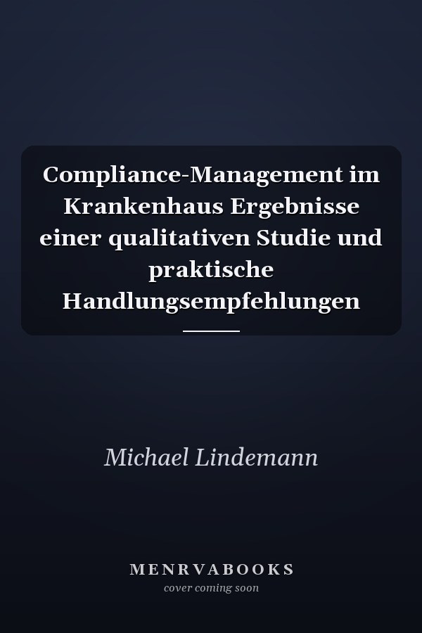 Compliance-Management im Krankenhaus Ergebnisse einer qualitativen Studie und praktische Handlungsempfehlungen